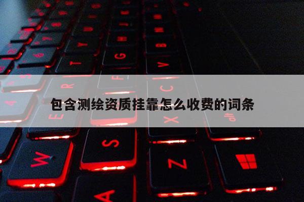 包含測繪資質掛靠怎么收費的詞條