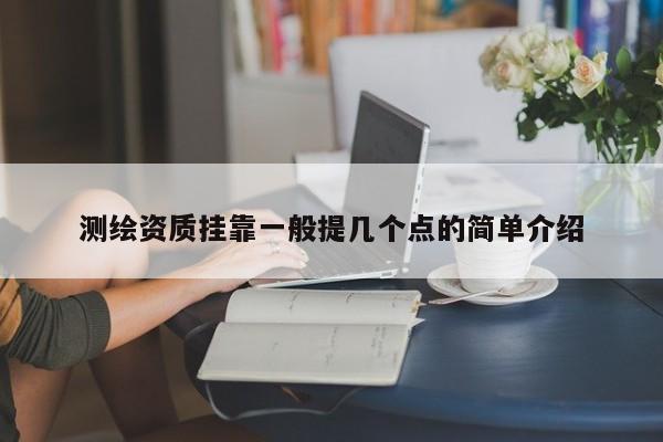 測繪資質掛靠一般提幾個點的簡單介紹