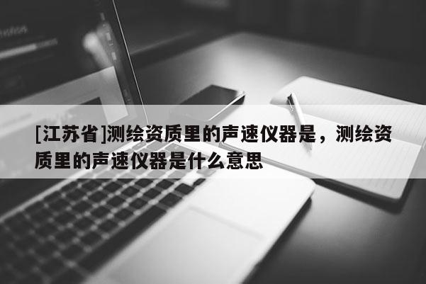[江蘇省]測繪資質里的聲速儀器是，測繪資質里的聲速儀器是什么意思