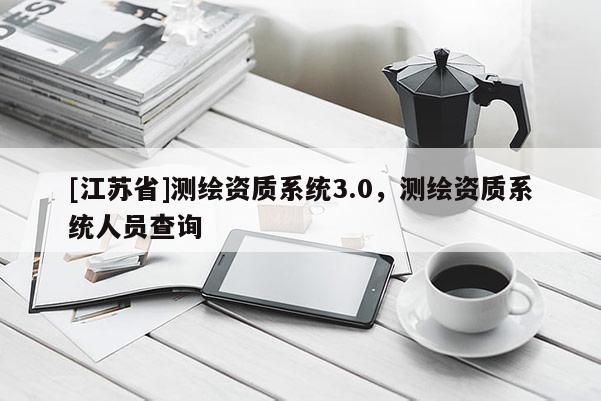 [江蘇省]測繪資質系統3.0，測繪資質系統人員查詢
