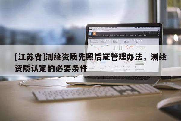 [江蘇省]測繪資質先照后證管理辦法，測繪資質認定的必要條件