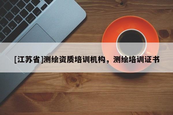 [江蘇省]測(cè)繪資質(zhì)培訓(xùn)機(jī)構(gòu)，測(cè)繪培訓(xùn)證書(shū)