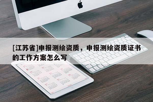 [江蘇省]申報測繪資質，申報測繪資質證書的工作方案怎么寫