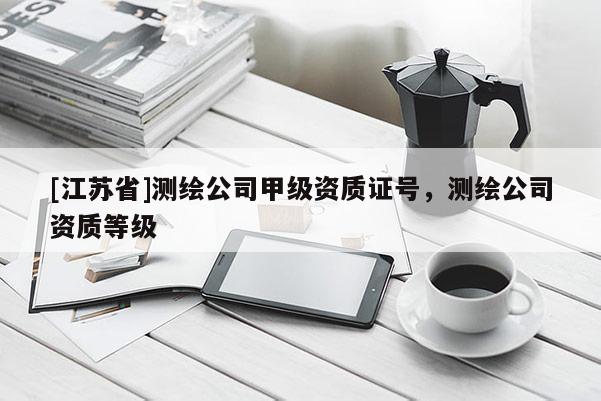 [江蘇省]測繪公司甲級資質(zhì)證號，測繪公司資質(zhì)等級