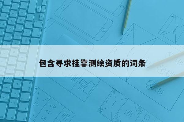 包含尋求掛靠測繪資質的詞條