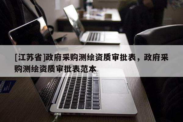 [江蘇省]政府采購測繪資質(zhì)審批表，政府采購測繪資質(zhì)審批表范本