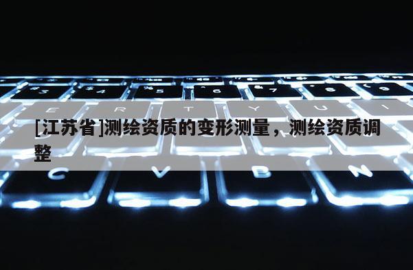 [江蘇省]測繪資質的變形測量，測繪資質調整