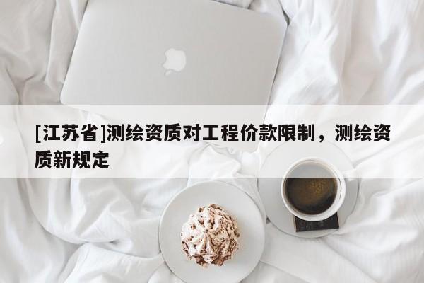 [江蘇省]測繪資質對工程價款限制，測繪資質新規定