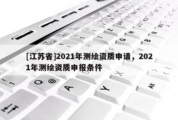 [江蘇省]2021年測繪資質申請，2021年測繪資質申報條件