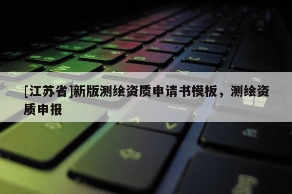 [江蘇省]新版測繪資質申請書模板，測繪資質申報