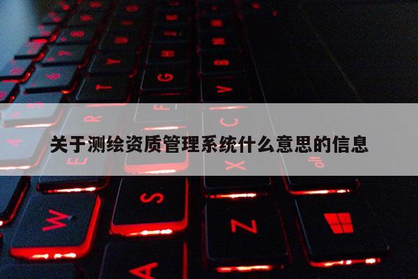 關于測繪資質管理系統什么意思的信息
