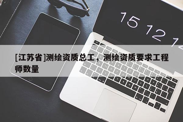 [江蘇省]測繪資質總工，測繪資質要求工程師數量