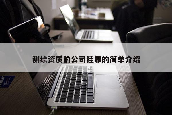 測(cè)繪資質(zhì)的公司掛靠的簡(jiǎn)單介紹