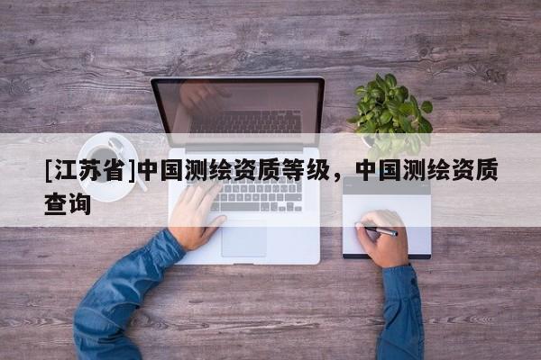 [江蘇省]中國測繪資質等級，中國測繪資質查詢