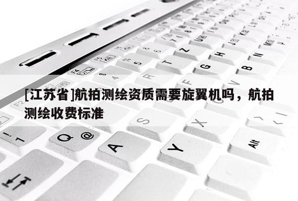 [江蘇省]航拍測繪資質需要旋翼機嗎，航拍測繪收費標準