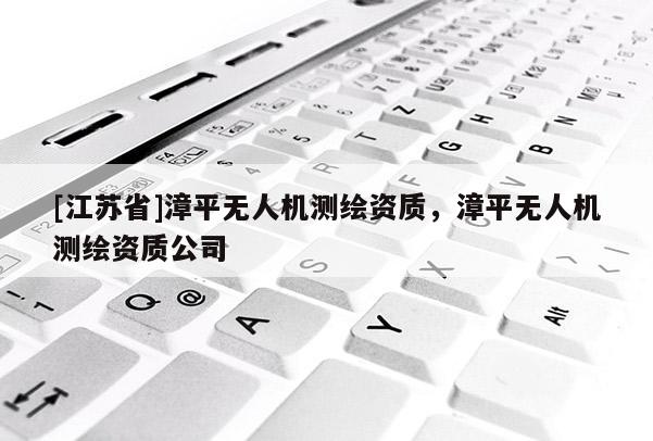 [江蘇省]漳平無人機(jī)測繪資質(zhì)，漳平無人機(jī)測繪資質(zhì)公司
