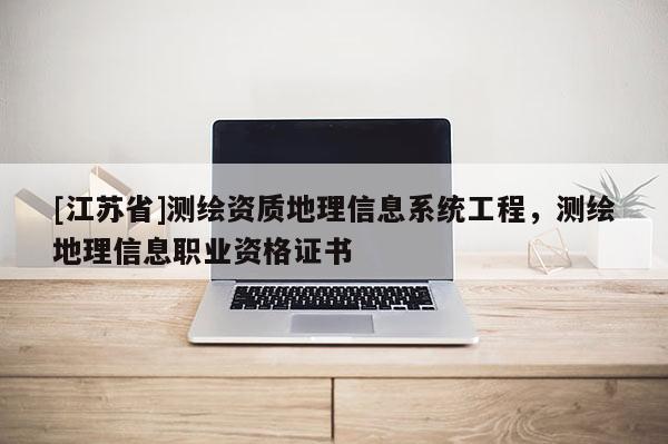 [江蘇省]測繪資質地理信息系統工程，測繪地理信息職業資格證書
