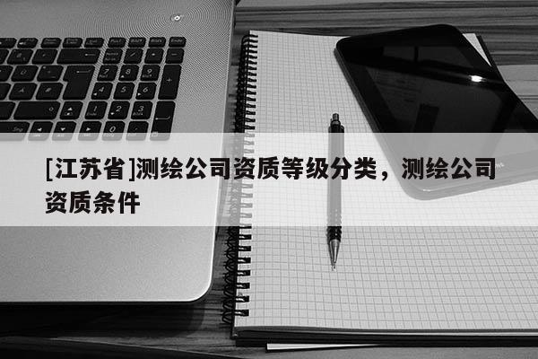 [江蘇省]測繪公司資質等級分類，測繪公司資質條件