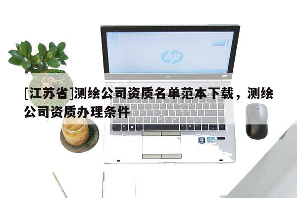 [江蘇省]測繪公司資質(zhì)名單范本下載，測繪公司資質(zhì)辦理條件