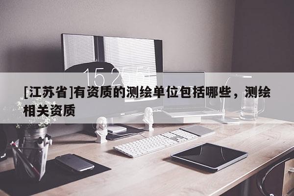 [江蘇省]有資質的測繪單位包括哪些，測繪相關資質