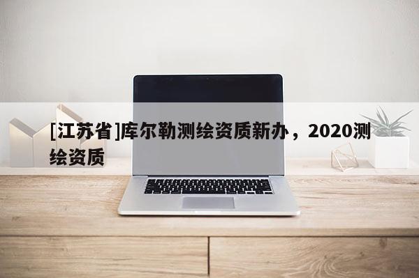 [江蘇省]庫爾勒測繪資質新辦，2020測繪資質