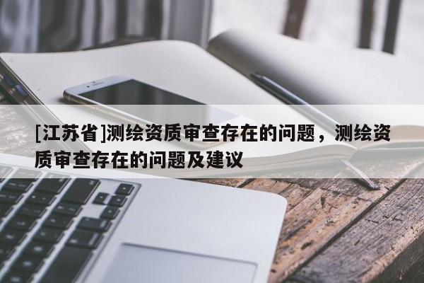 [江蘇省]測繪資質審查存在的問題，測繪資質審查存在的問題及建議