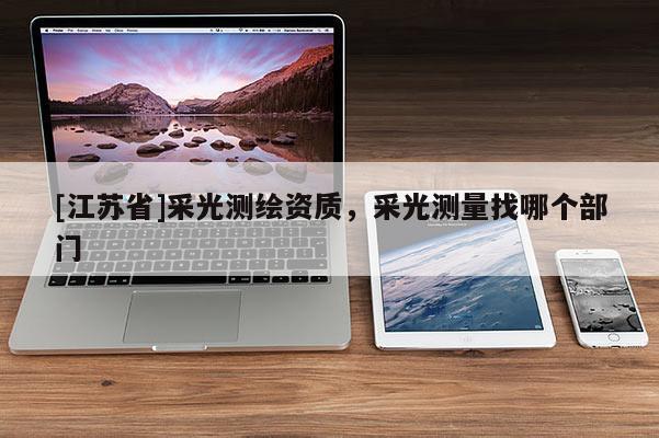 [江蘇省]采光測繪資質，采光測量找哪個部門