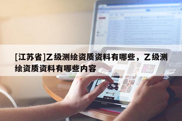 [江蘇省]乙級測繪資質資料有哪些，乙級測繪資質資料有哪些內容