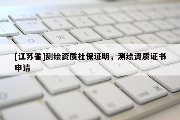 [江蘇省]測繪資質社保證明，測繪資質證書申請