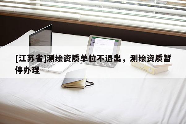 [江蘇省]測繪資質單位不退出，測繪資質暫停辦理