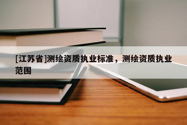 [江蘇省]測繪資質執業標準，測繪資質執業范圍