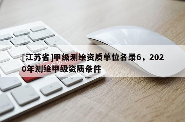 [江蘇省]甲級測繪資質單位名錄6，2020年測繪甲級資質條件