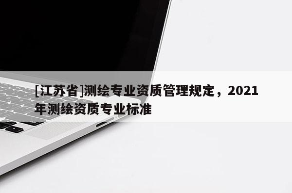 [江蘇省]測繪專業資質管理規定，2021年測繪資質專業標準