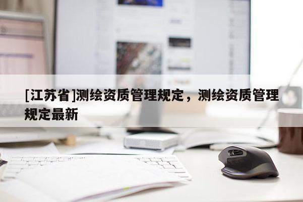 [江蘇省]測繪資質管理規定，測繪資質管理規定最新