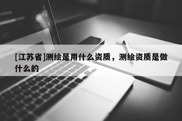 [江蘇省]測繪是用什么資質，測繪資質是做什么的