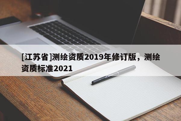 [江蘇省]測繪資質(zhì)2019年修訂版，測繪資質(zhì)標準2021