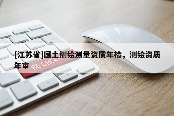 [江蘇省]國土測繪測量資質(zhì)年檢，測繪資質(zhì)年審