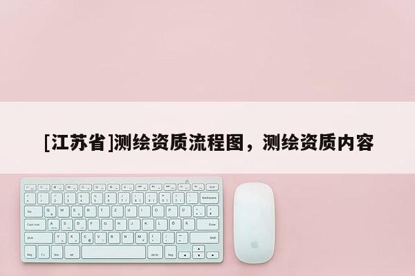[江蘇省]測繪資質流程圖，測繪資質內容