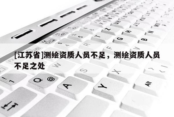 [江蘇省]測繪資質人員不足，測繪資質人員不足之處