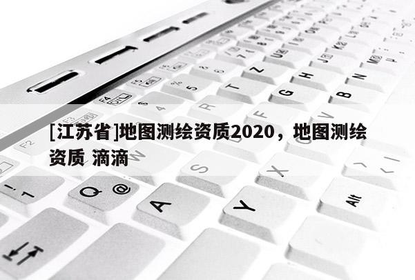 [江蘇省]地圖測繪資質(zhì)2020，地圖測繪資質(zhì) 滴滴