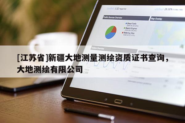 [江蘇省]新疆大地測量測繪資質證書查詢，大地測繪有限公司