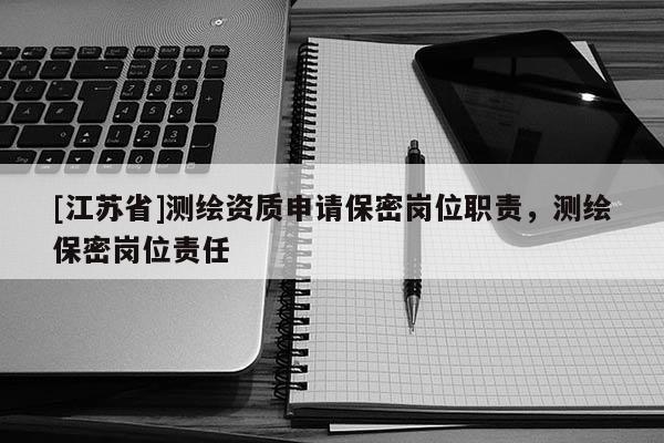 [江蘇省]測繪資質申請保密崗位職責，測繪保密崗位責任