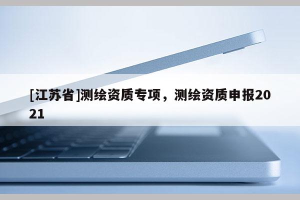 [江蘇省]測繪資質專項，測繪資質申報2021