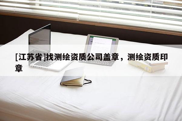 [江蘇省]找測繪資質公司蓋章，測繪資質印章