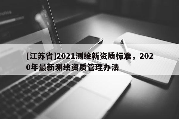 [江蘇省]2021測繪新資質標準，2020年最新測繪資質管理辦法
