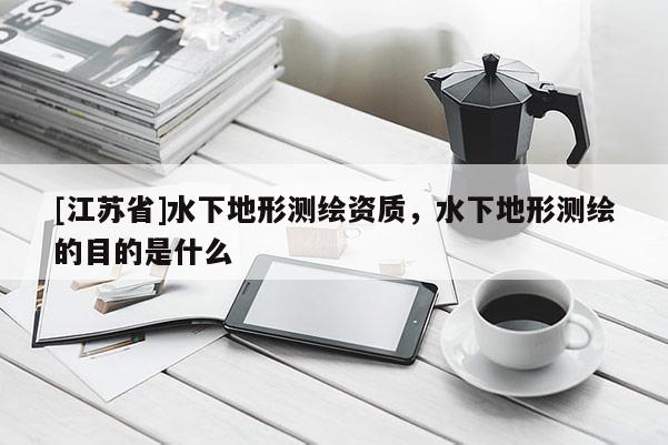 [江蘇省]水下地形測繪資質，水下地形測繪的目的是什么