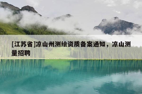 [江蘇省]涼山州測(cè)繪資質(zhì)備案通知，涼山測(cè)量招聘