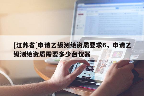 [江蘇省]申請乙級測繪資質要求6，申請乙級測繪資質需要多少臺儀器