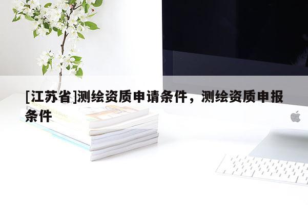 [江蘇省]測繪資質申請條件，測繪資質申報條件