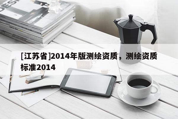 [江蘇省]2014年版測繪資質，測繪資質標準2014